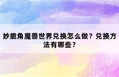 妙脆角魔兽世界兑换怎么做？兑换方法有哪些？