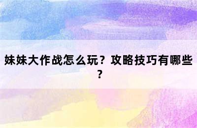 妹妹大作战怎么玩？攻略技巧有哪些？