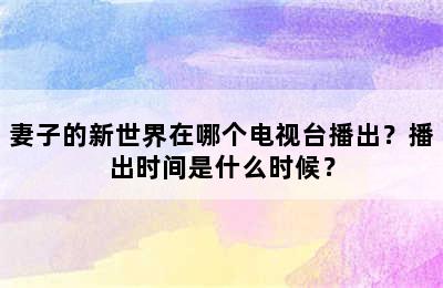 妻子的新世界在哪个电视台播出？播出时间是什么时候？