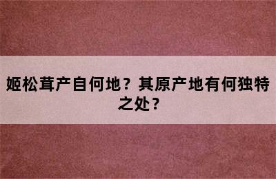 姬松茸产自何地？其原产地有何独特之处？