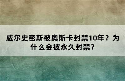 威尔史密斯被奥斯卡封禁10年？为什么会被永久封禁？