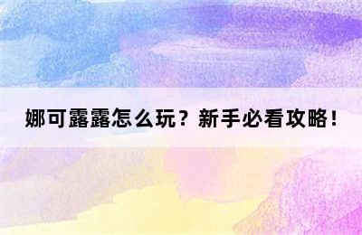 娜可露露怎么玩？新手必看攻略！