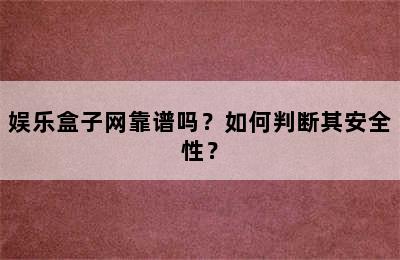 娱乐盒子网靠谱吗？如何判断其安全性？