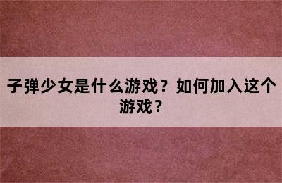 子弹少女是什么游戏？如何加入这个游戏？