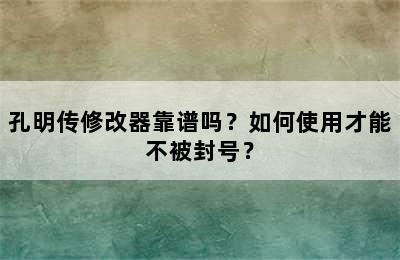 孔明传修改器靠谱吗？如何使用才能不被封号？