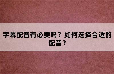 字幕配音有必要吗？如何选择合适的配音？