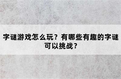 字谜游戏怎么玩？有哪些有趣的字谜可以挑战？