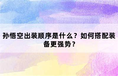 孙悟空出装顺序是什么？如何搭配装备更强势？