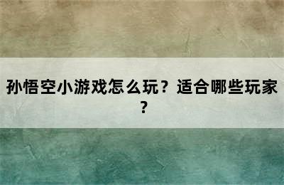 孙悟空小游戏怎么玩？适合哪些玩家？