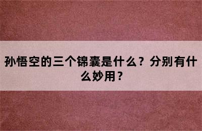 孙悟空的三个锦囊是什么？分别有什么妙用？