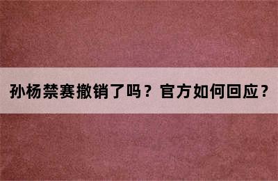 孙杨禁赛撤销了吗？官方如何回应？