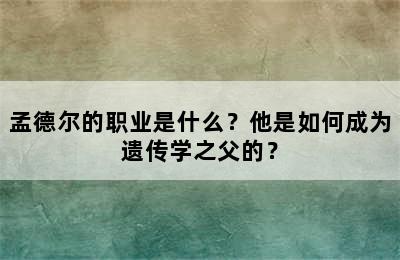 孟德尔的职业是什么？他是如何成为遗传学之父的？