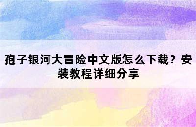 孢子银河大冒险中文版怎么下载？安装教程详细分享