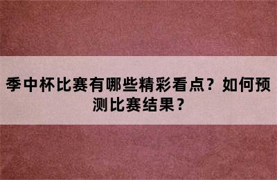 季中杯比赛有哪些精彩看点？如何预测比赛结果？