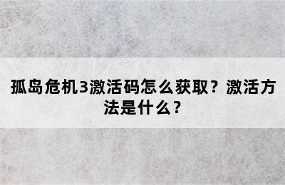 孤岛危机3激活码怎么获取？激活方法是什么？