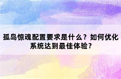 孤岛惊魂配置要求是什么？如何优化系统达到最佳体验？