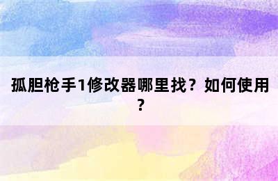 孤胆枪手1修改器哪里找？如何使用？