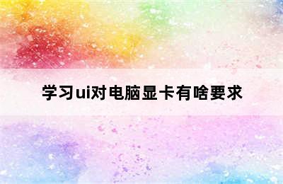 学习ui对电脑显卡有啥要求