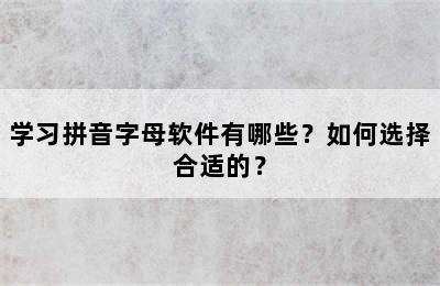 学习拼音字母软件有哪些？如何选择合适的？