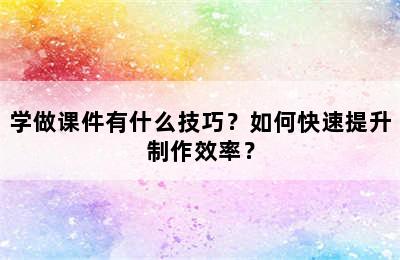 学做课件有什么技巧？如何快速提升制作效率？