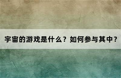 宇宙的游戏是什么？如何参与其中？