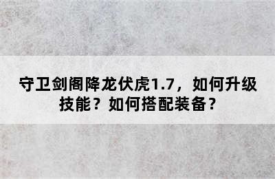 守卫剑阁降龙伏虎1.7，如何升级技能？如何搭配装备？