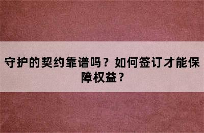 守护的契约靠谱吗？如何签订才能保障权益？