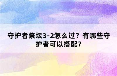 守护者祭坛3-2怎么过？有哪些守护者可以搭配？