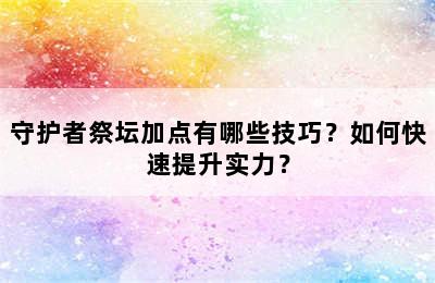 守护者祭坛加点有哪些技巧？如何快速提升实力？