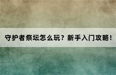 守护者祭坛怎么玩？新手入门攻略！