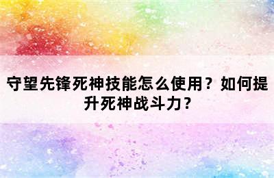 守望先锋死神技能怎么使用？如何提升死神战斗力？