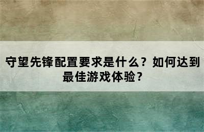 守望先锋配置要求是什么？如何达到最佳游戏体验？