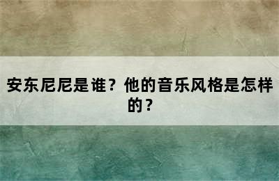 安东尼尼是谁？他的音乐风格是怎样的？