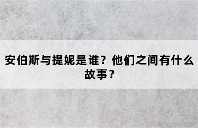 安伯斯与提妮是谁？他们之间有什么故事？