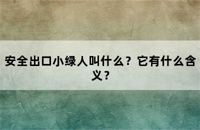 安全出口小绿人叫什么？它有什么含义？