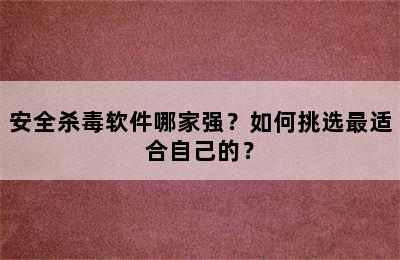 安全杀毒软件哪家强？如何挑选最适合自己的？