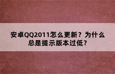 安卓QQ2011怎么更新？为什么总是提示版本过低？