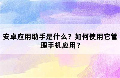 安卓应用助手是什么？如何使用它管理手机应用？