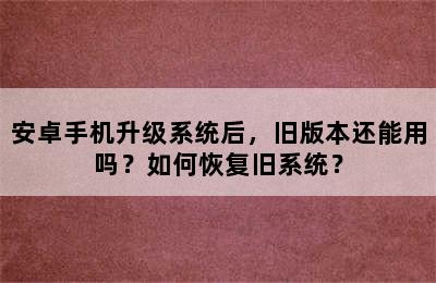 安卓手机升级系统后，旧版本还能用吗？如何恢复旧系统？