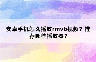 安卓手机怎么播放rmvb视频？推荐哪些播放器？