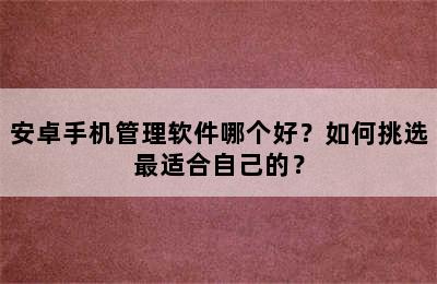 安卓手机管理软件哪个好？如何挑选最适合自己的？