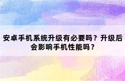 安卓手机系统升级有必要吗？升级后会影响手机性能吗？