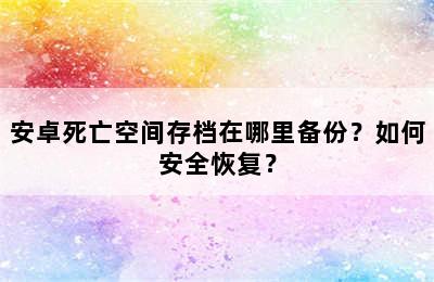 安卓死亡空间存档在哪里备份？如何安全恢复？