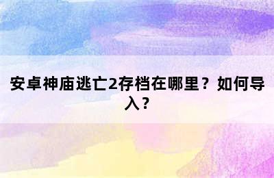 安卓神庙逃亡2存档在哪里？如何导入？