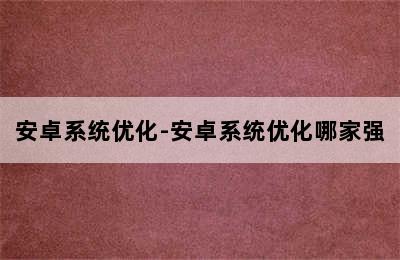 安卓系统优化-安卓系统优化哪家强