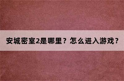 安城密室2是哪里？怎么进入游戏？