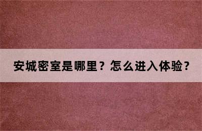 安城密室是哪里？怎么进入体验？