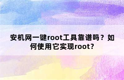 安机网一键root工具靠谱吗？如何使用它实现root？