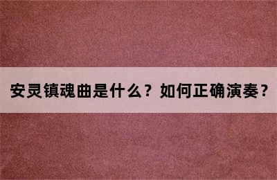 安灵镇魂曲是什么？如何正确演奏？