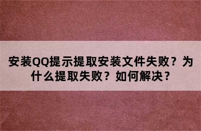 安装QQ提示提取安装文件失败？为什么提取失败？如何解决？